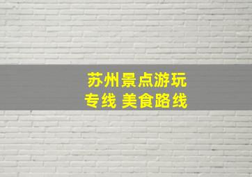 苏州景点游玩专线 美食路线